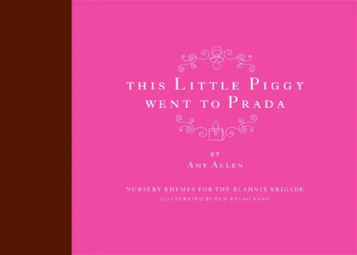 This Little Piggy Went to Prada: Nursery Rhymes for the Blahnik Brigade by Amy Allen