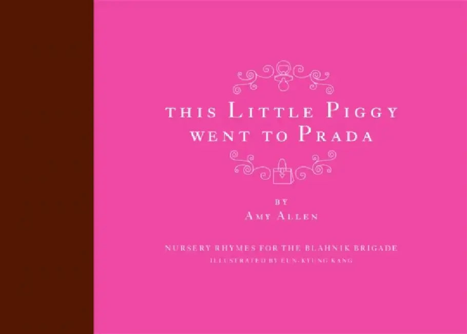 This Little Piggy Went to Prada: Nursery Rhymes for the Blahnik Brigade by Amy Allen