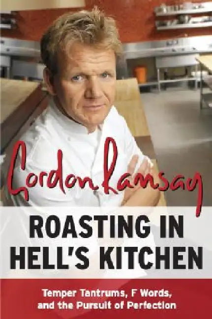 Roasting in Hell's Kitchen: Temper Tantrums, F Words, and the Pursuit of Perfection by Gordon Ramsay