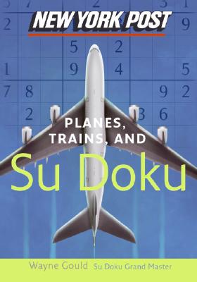 New York Post Planes, Trains, and Sudoku: The Official Utterly Addictive Number-Placing Puzzle by Wayne Gould