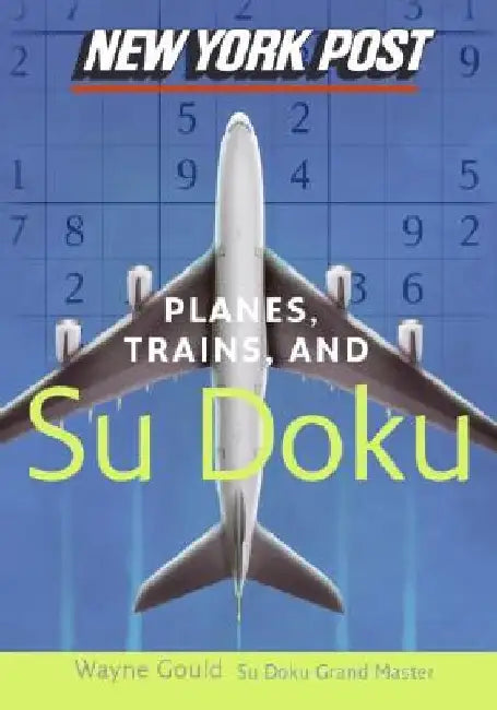 New York Post Planes, Trains, and Sudoku: The Official Utterly Addictive Number-Placing Puzzle by Wayne Gould