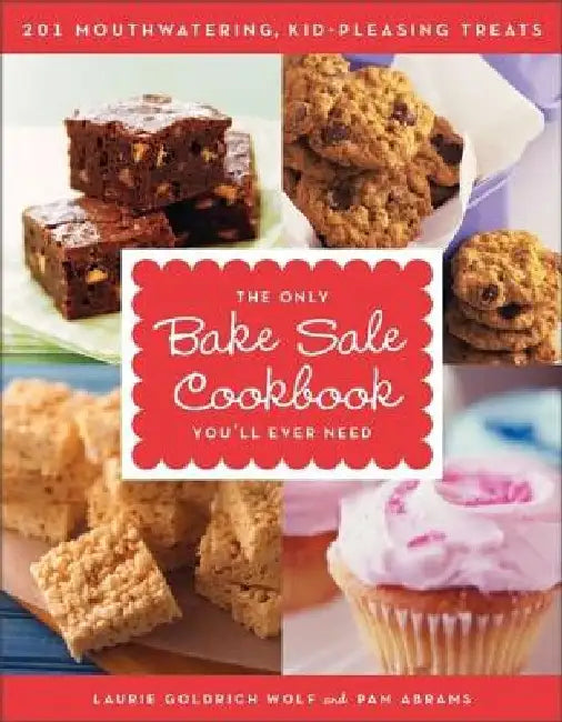 The Only Bake Sale Cookbook You'll Ever Need: 201 Mouthwatering, Kid-Pleasing Treats by Laurie Goldrich Wolf