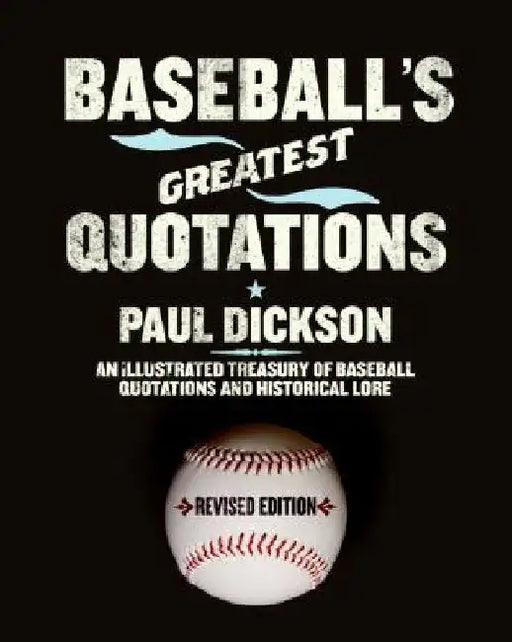 Baseball's Greatest Quotations Rev. Ed.: An Illustrated Treasury of Baseball Quotations and Historical Lore (Revised) by Paul Dickson
