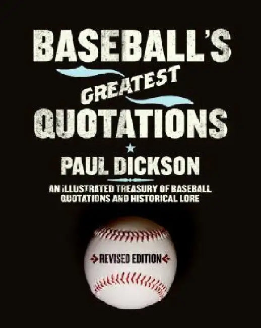 Baseball's Greatest Quotations Rev. Ed.: An Illustrated Treasury of Baseball Quotations and Historical Lore (Revised) by Paul Dickson