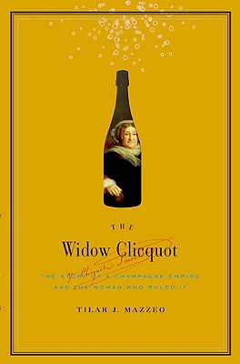 The Widow Clicquot: The Story of a Champagne Empire and the Woman Who Ruled It by Tilar J. Mazzeo