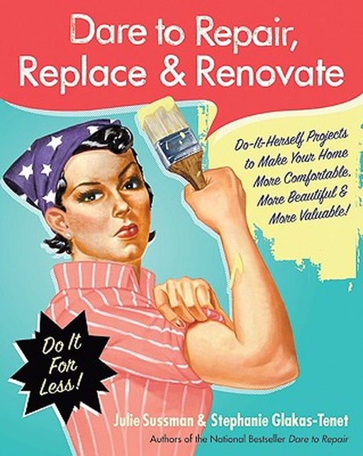 Dare to Repair, Replace & Renovate: Do-It-Herself Projects to Make Your Home More Comfortable, More Beautiful & More Valuable! by Julie Sussman
