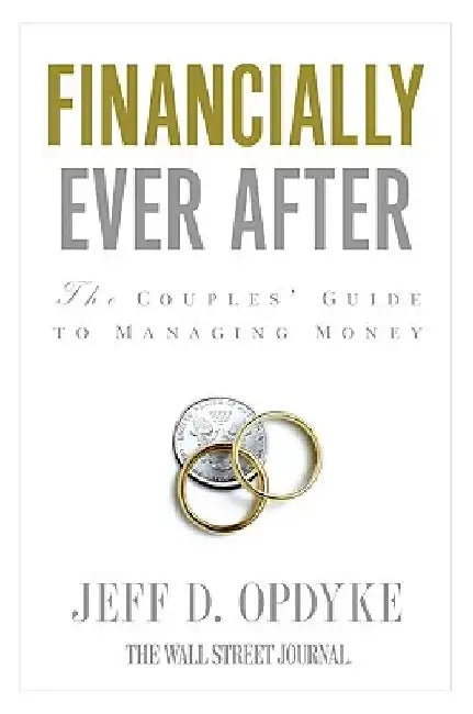 Financially Ever After: The Couples' Guide to Managing Money by Jeff D. Opdyke