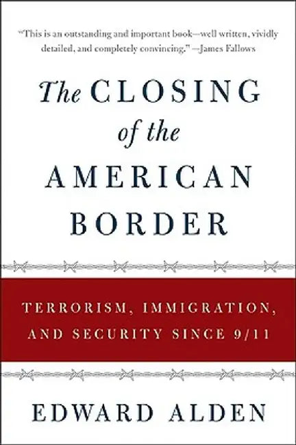 The Closing of the American Border: Terrorism, Immigration, and Security Since 9/11 by Edward Alden