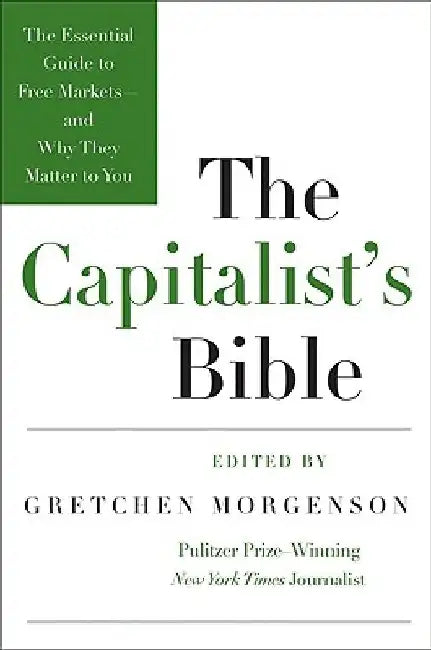 The Capitalist's Bible: The Essential Guide to Free Markets--And Why They Matter to You by Gretchen Morgenson