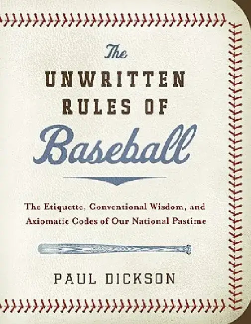 The Unwritten Rules of Baseball: The Etiquette, Conventional Wisdom, and Axiomatic Codes of Our National Pastime by Paul Dickson