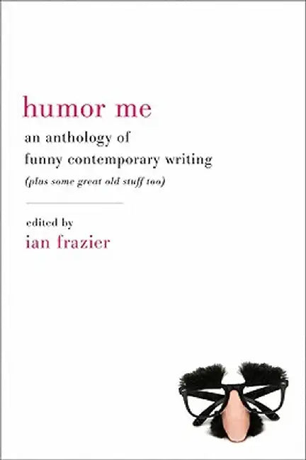 Humor Me: An Anthology of Funny Contemporary Writing (Plus Some Great Old Stuff Too) by Ian Frazier