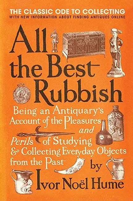 All the Best Rubbish: The Classic Ode to Collecting by Ivor Noel Hume