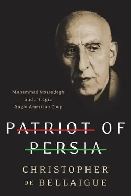 Patriot of Persia: Muhammad Mossadegh and a Tragic Anglo-American Coup by Christopher De Bellaigue