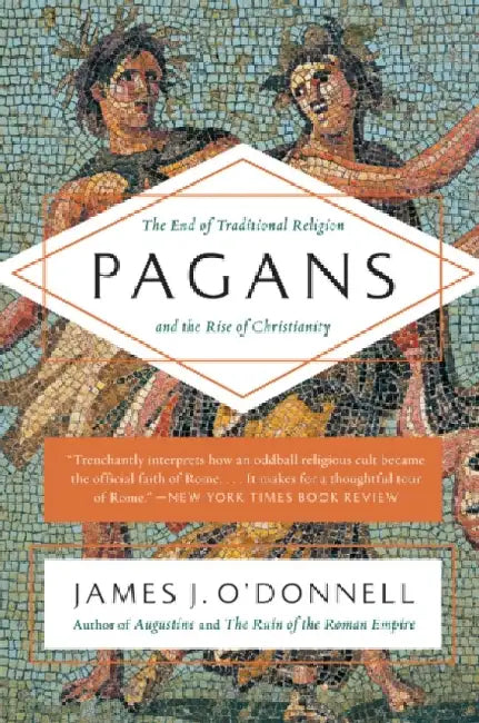 Pagans: The End of Traditional Religion and the Rise of Christianity by James J. O'Donnell