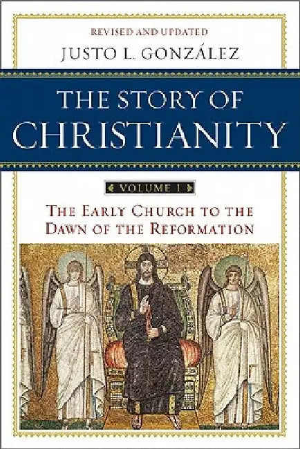 The Story of Christianity, Volume I: The Early Church to the Reformation by Justo L. Gonzalez