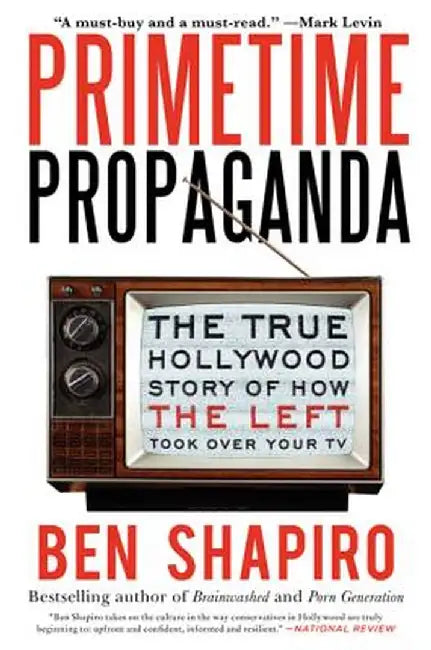 Primetime Propaganda: The True Hollywood Story of How the Left Took Over Your TV by Ben Shapiro