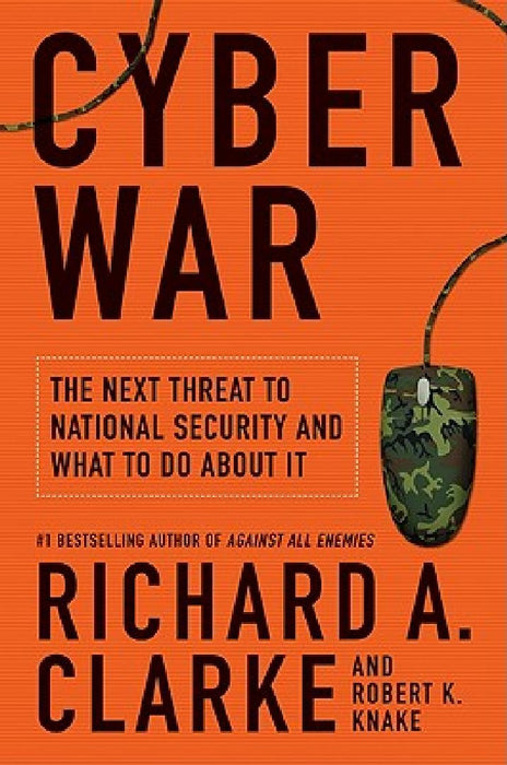 Cyber War: The Next Threat to National Security and What to Do about It by Richard A. Clarke