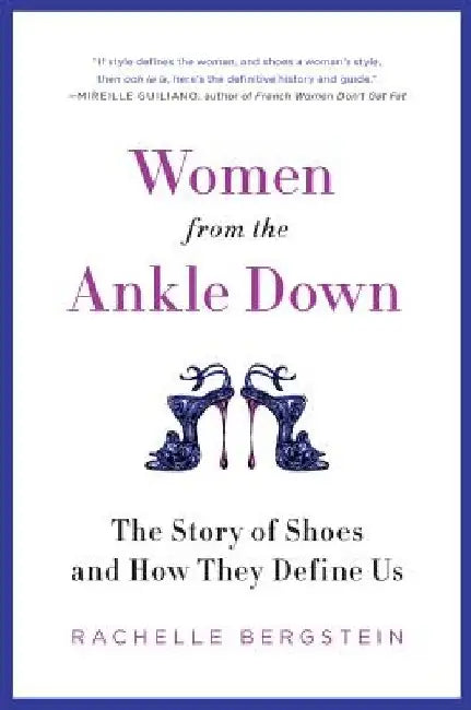 Women from the Ankle Down: The Story of Shoes and How They Define Us by Rachelle Bergstein
