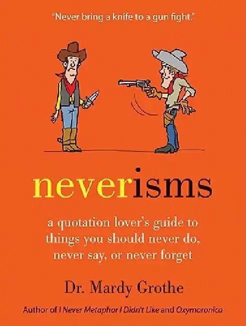 Neverisms: A Quotation Lover's Guide to Things You Should Never Do, Never Say, or Never Forget by Mardy Grothe