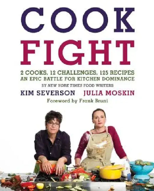 Cookfight: 2 Cooks, 12 Challenges, 125 Recipes: An Epic Battle for Kitchen Dominance by Julia Moskin