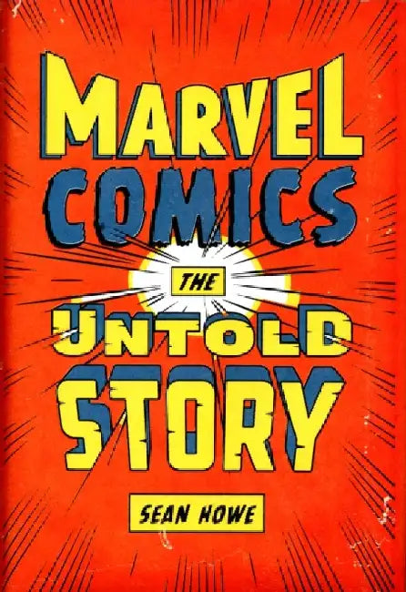 Marvel Comics: The Untold Story by Sean Howe