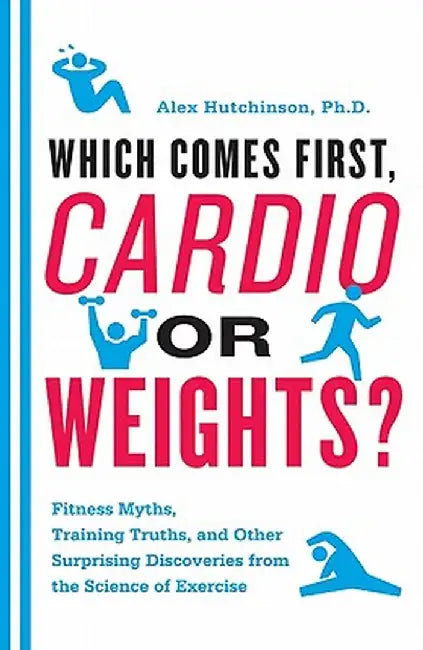 Which Comes First, Cardio or Weights?: Fitness Myths, Training Truths, and Other Surprising Discoveries from the Science of Exercise by Alex Hutchinson