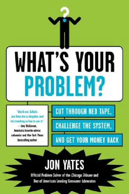 What's Your Problem?: Cut Through Red Tape, Challenge the System, and Get Your Money Back by Jon Yates
