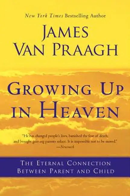 Growing Up in Heaven: The Eternal Connection Between Parent and Child by James Van Praagh