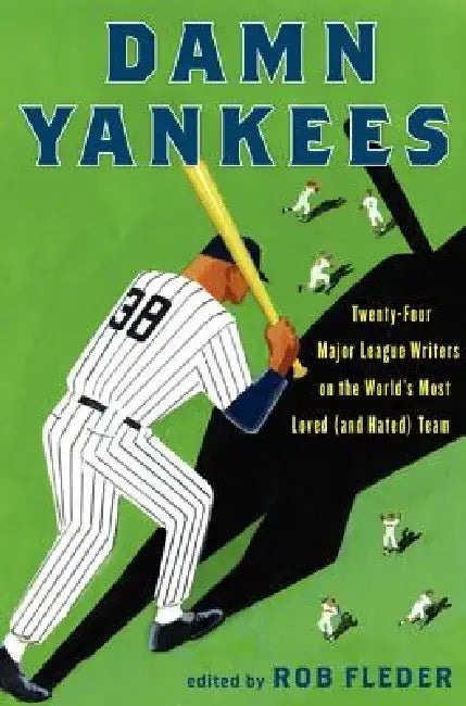 Damn Yankees: Twenty-Four Major League Writers on the World's Most Loved (and Hated) Team by Rob Fleder
