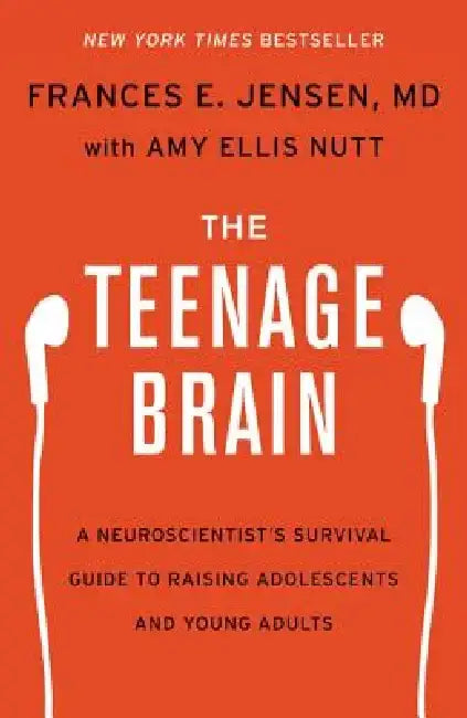 The Teenage Brain: A Neuroscientist's Survival Guide to Raising Adolescents and Young Adults by Frances E. Jensen
