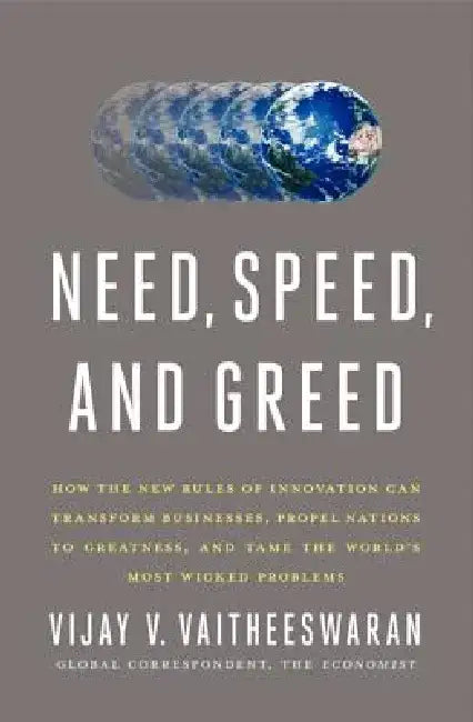 Need, Speed, and Greed: How the New Rules of Innovation Can Transform Businesses, Propel Nations to Greatness, and Tame the World's Most Wicked Proble by Vijay V. Vaitheeswaran