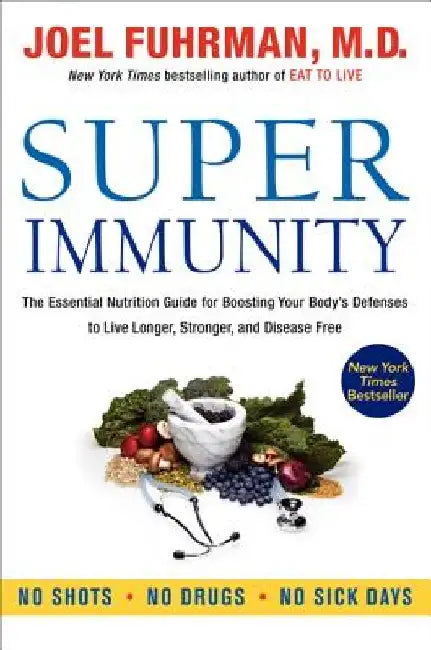 Super Immunity: The Essential Nutrition Guide for Boosting Your Body's Defenses to Live Longer, Stronger, and Disease Free by Joel Fuhrman