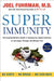 Super Immunity: The Essential Nutrition Guide for Boosting Your Body's Defenses to Live Longer, Stronger, and Disease Free by Joel Fuhrman