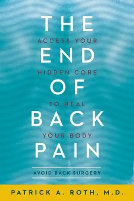 The End of Back Pain: Access Your Hidden Core to Heal Your Body by Patrick M. D. Roth