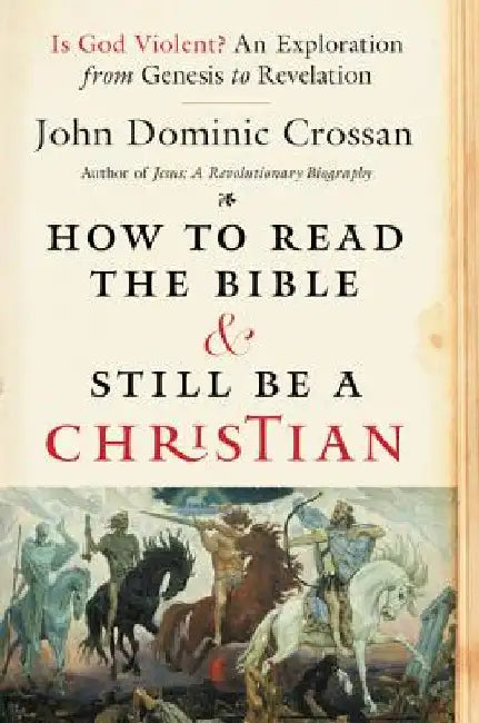 How to Read the Bible and Still Be a Christian: Is God Violent? an Exploration from Genesis to Revelation by John Dominic Crossan