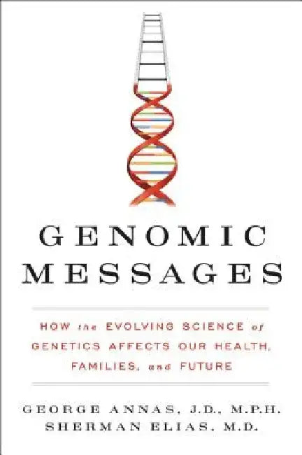 Genomic Messages: How the Evolving Science of Genetics Affects Our Health, Families, and Future by George Annas