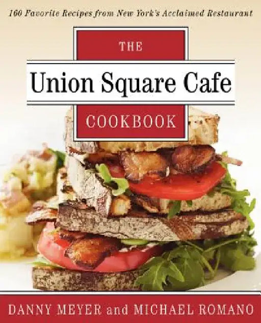 The Union Square Cafe Cookbook: 160 Favorite Recipes from New York's Acclaimed Restaurant by Danny Meyer