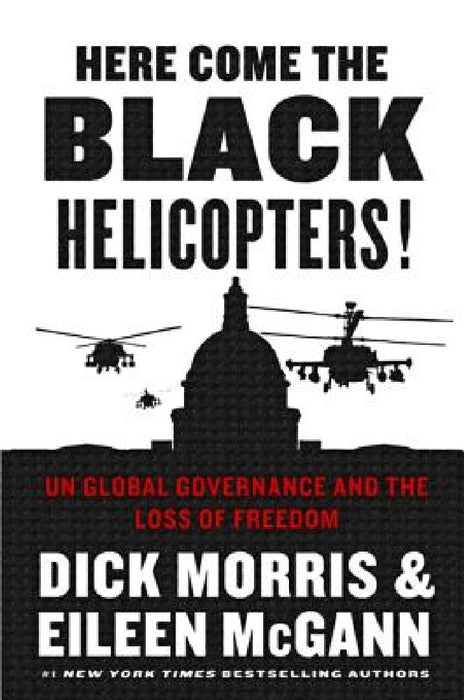 Here Come the Black Helicopters!: Un Global Governance and the Loss of Freedom by Dick Morris