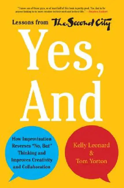 Yes, and: How Improvisation Reverses No, But Thinking and Improves Creativity and Collaboration--Lessons from the Second City by Kelly Leonard