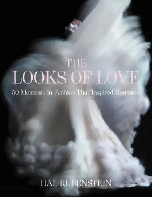 The Looks of Love: 50 Moments in Fashion That Inspired Romance by Hal Rubenstein