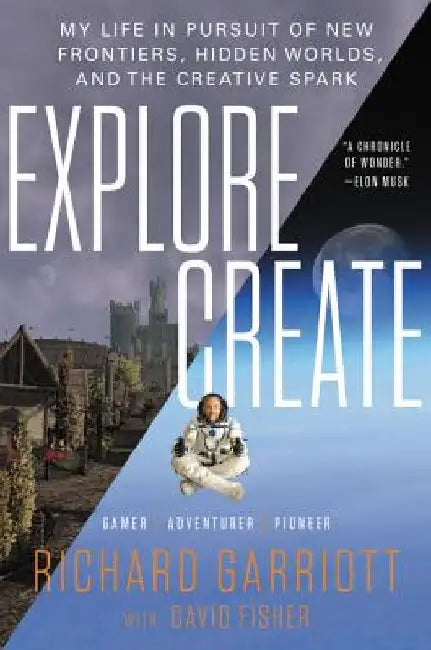 Explore/Create: My Life in Pursuit of New Frontiers, Hidden Worlds, and the Creative Spark by Richard Garriott