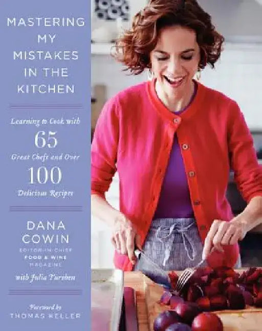 Mastering My Mistakes in the Kitchen: Learning to Cook with 65 Great Chefs and Over 100 Delicious Recipes by Dana Cowin