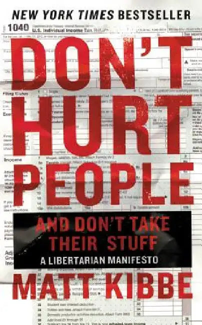 Don't Hurt People and Don't Take Their Stuff: A Libertarian Manifesto by Matt Kibbe