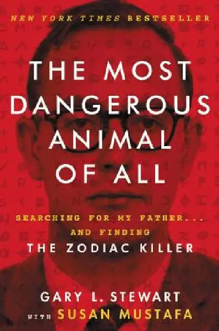 The Most Dangerous Animal of All: Searching for My Father . . . and Finding the Zodiac Killer by Gary L. Stewart