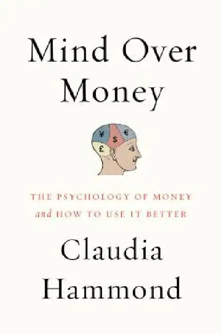 Mind Over Money: The Psychology of Money and How to Use It Better by Claudia Hammond