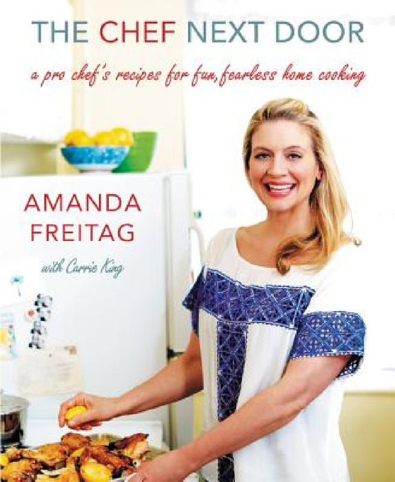 The Chef Next Door: A Pro Chef's Recipes for Fun, Fearless Home Cooking by Amanda Freitag