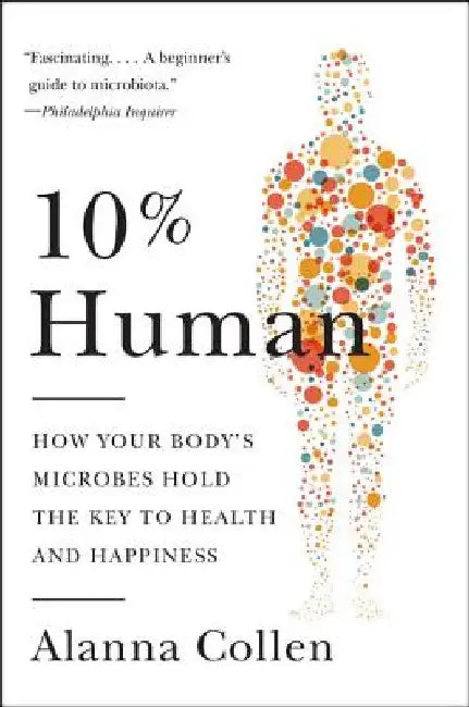 10% Human: How Your Body's Microbes Hold the Key to Health and Happiness by Alanna Collen