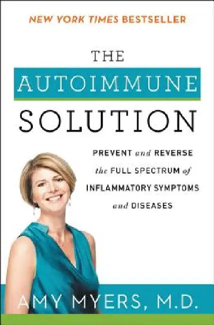 The Autoimmune Solution: Prevent and Reverse the Full Spectrum of Inflammatory Symptoms and Diseases by Amy Myers