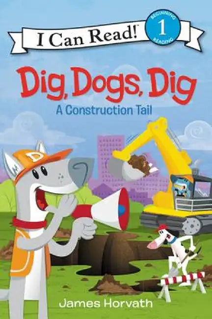 Dig, Dogs, Dig: A Construction Tail by James Horvath