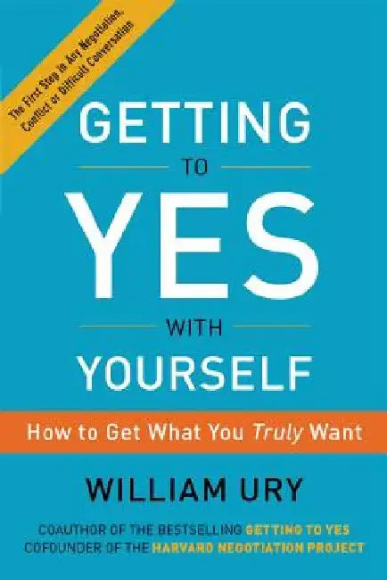 Getting to Yes with Yourself: How to Get What You Truly Want by William Ury
